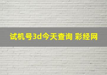 试机号3d今天查询 彩经网